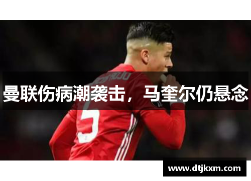 曼联伤病潮袭击，马奎尔仍悬念