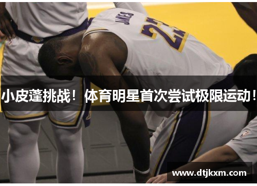 小皮蓬挑战！体育明星首次尝试极限运动！