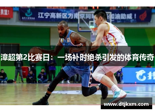 漳超第2比赛日：一场补时绝杀引发的体育传奇